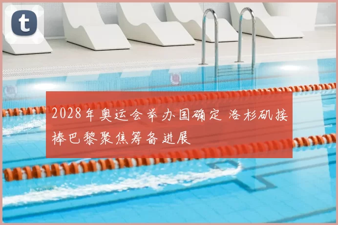 2028年奥运会举办国确定 洛杉矶接棒巴黎聚焦筹备进展